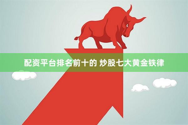 配资平台排名前十的 炒股七大黄金铁律
