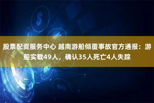 股票配资服务中心 越南游船倾覆事故官方通报：游船实载49人，确认35人死亡4人失踪